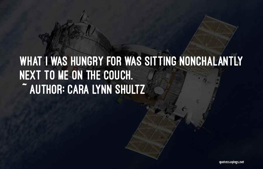 Cara Lynn Shultz Quotes: What I Was Hungry For Was Sitting Nonchalantly Next To Me On The Couch.