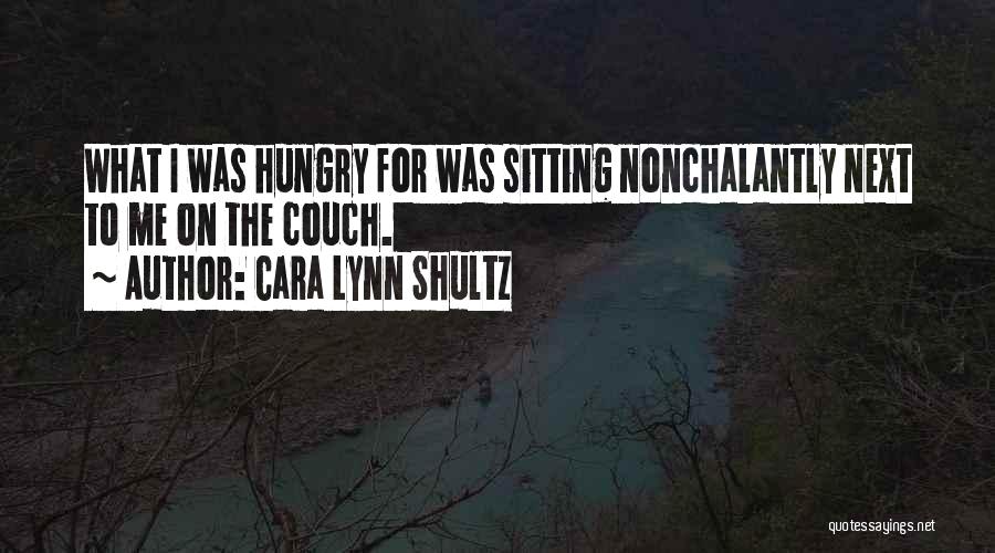 Cara Lynn Shultz Quotes: What I Was Hungry For Was Sitting Nonchalantly Next To Me On The Couch.