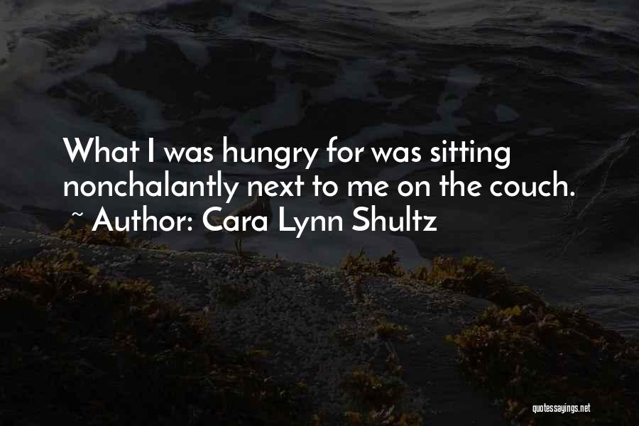 Cara Lynn Shultz Quotes: What I Was Hungry For Was Sitting Nonchalantly Next To Me On The Couch.