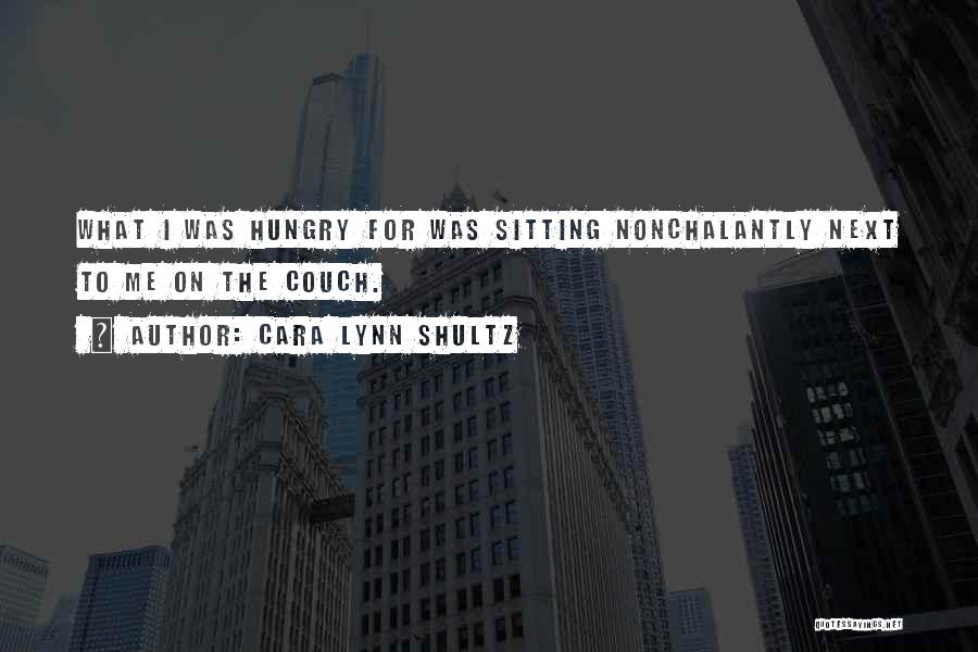 Cara Lynn Shultz Quotes: What I Was Hungry For Was Sitting Nonchalantly Next To Me On The Couch.