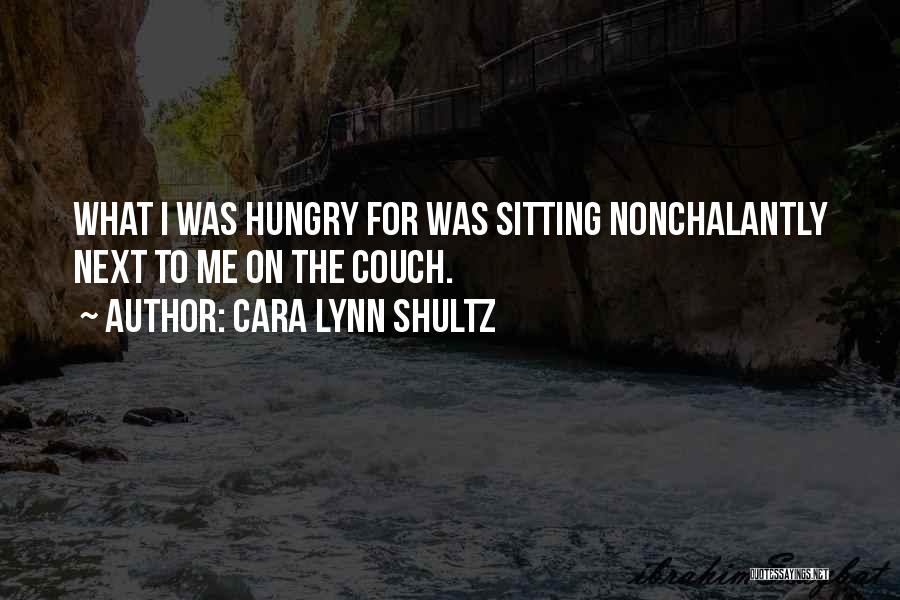 Cara Lynn Shultz Quotes: What I Was Hungry For Was Sitting Nonchalantly Next To Me On The Couch.