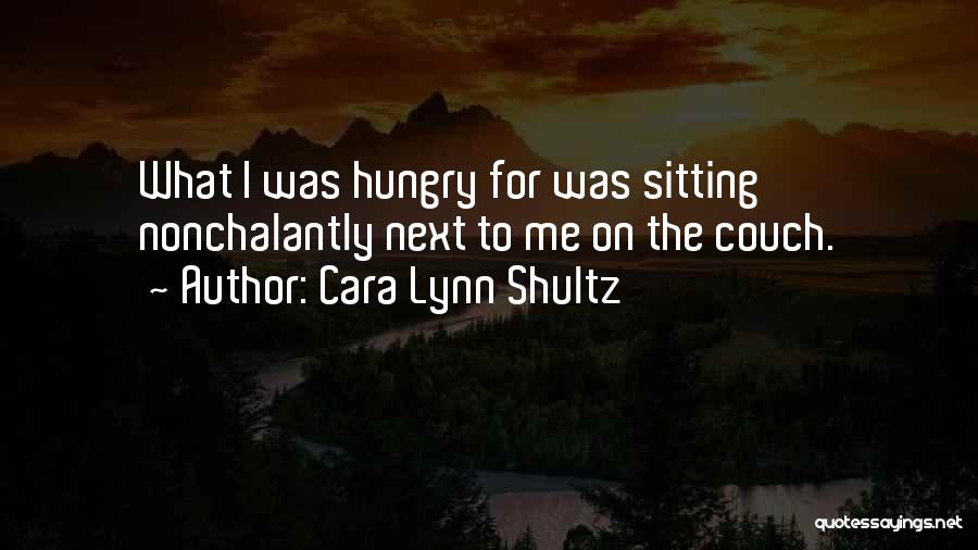 Cara Lynn Shultz Quotes: What I Was Hungry For Was Sitting Nonchalantly Next To Me On The Couch.