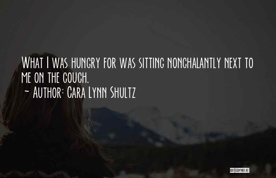 Cara Lynn Shultz Quotes: What I Was Hungry For Was Sitting Nonchalantly Next To Me On The Couch.