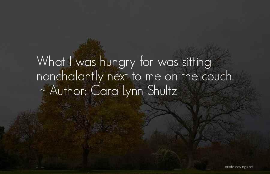 Cara Lynn Shultz Quotes: What I Was Hungry For Was Sitting Nonchalantly Next To Me On The Couch.