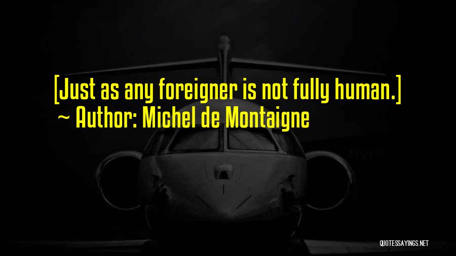 Michel De Montaigne Quotes: [just As Any Foreigner Is Not Fully Human.]