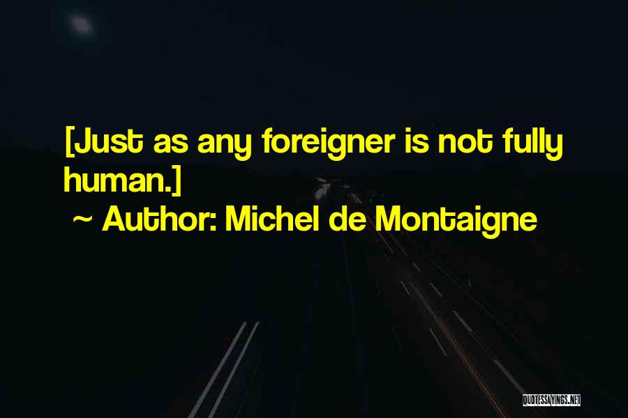 Michel De Montaigne Quotes: [just As Any Foreigner Is Not Fully Human.]