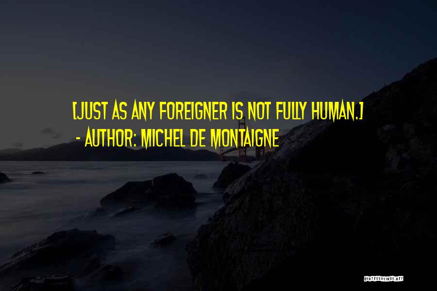 Michel De Montaigne Quotes: [just As Any Foreigner Is Not Fully Human.]