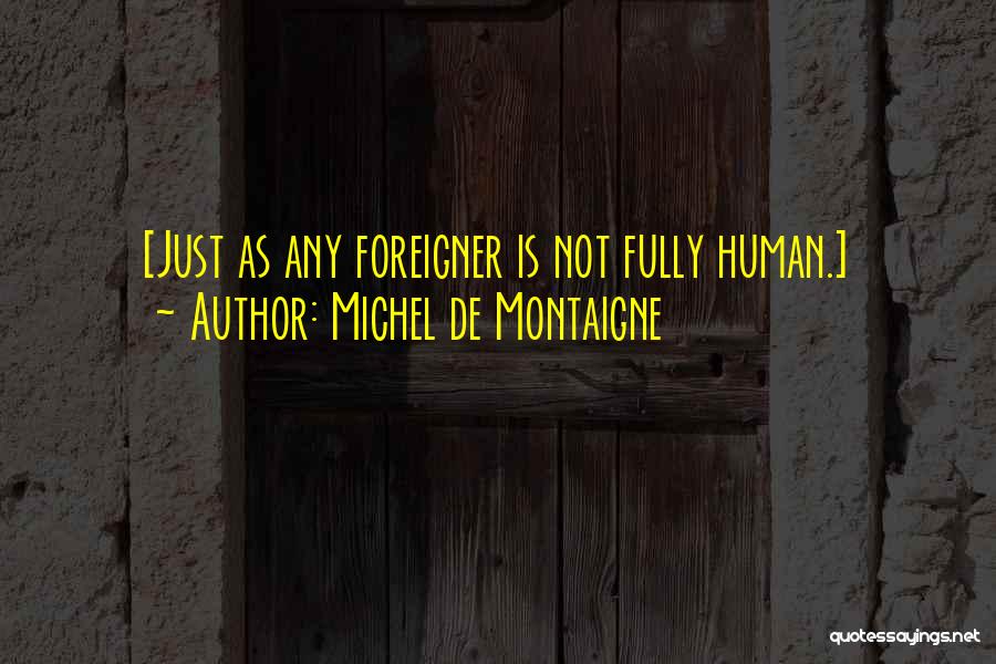 Michel De Montaigne Quotes: [just As Any Foreigner Is Not Fully Human.]