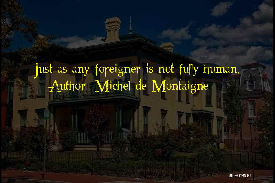Michel De Montaigne Quotes: [just As Any Foreigner Is Not Fully Human.]