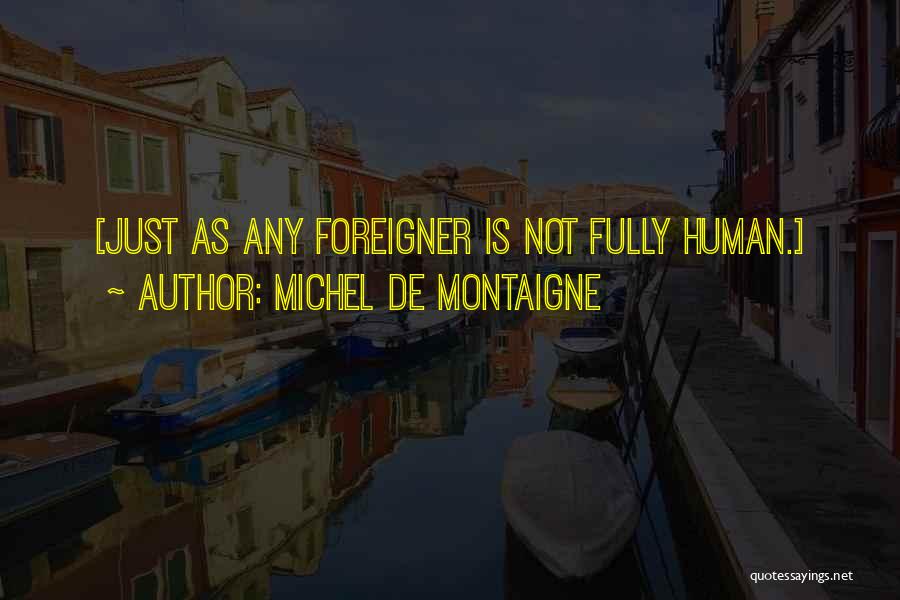 Michel De Montaigne Quotes: [just As Any Foreigner Is Not Fully Human.]
