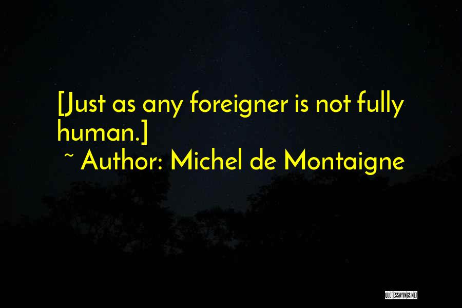 Michel De Montaigne Quotes: [just As Any Foreigner Is Not Fully Human.]