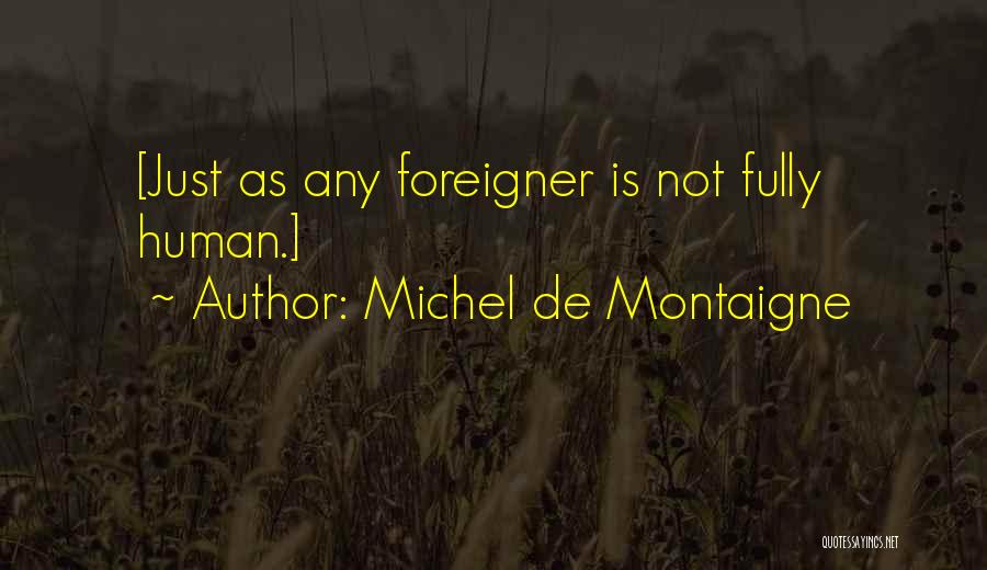 Michel De Montaigne Quotes: [just As Any Foreigner Is Not Fully Human.]