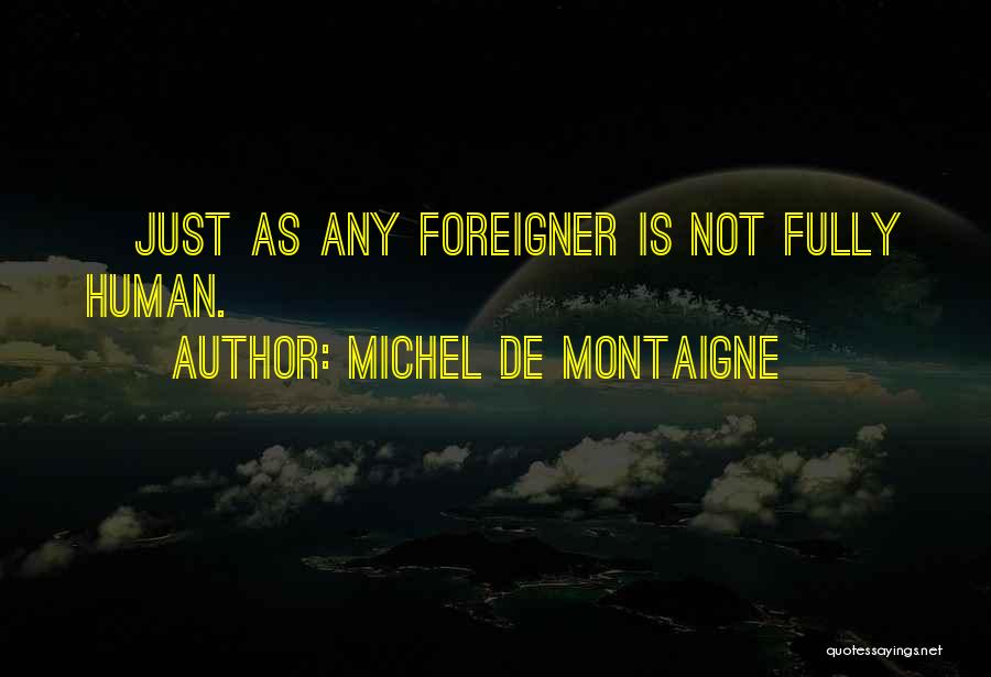Michel De Montaigne Quotes: [just As Any Foreigner Is Not Fully Human.]