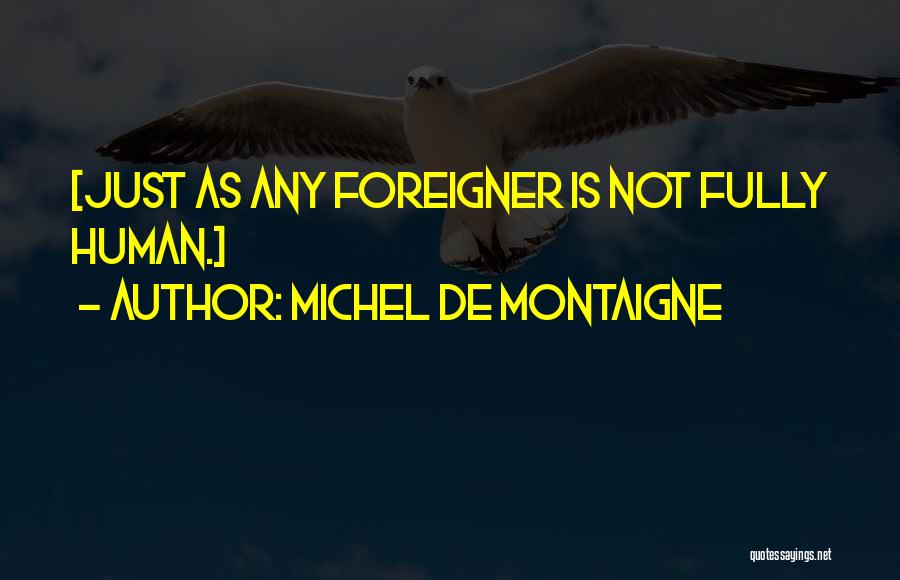 Michel De Montaigne Quotes: [just As Any Foreigner Is Not Fully Human.]