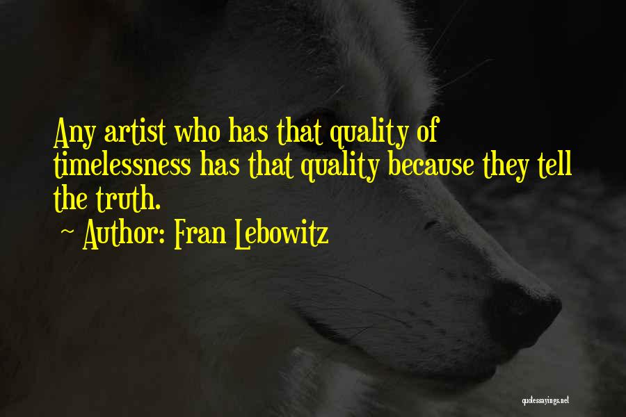Fran Lebowitz Quotes: Any Artist Who Has That Quality Of Timelessness Has That Quality Because They Tell The Truth.