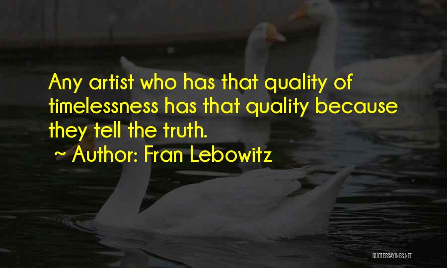Fran Lebowitz Quotes: Any Artist Who Has That Quality Of Timelessness Has That Quality Because They Tell The Truth.