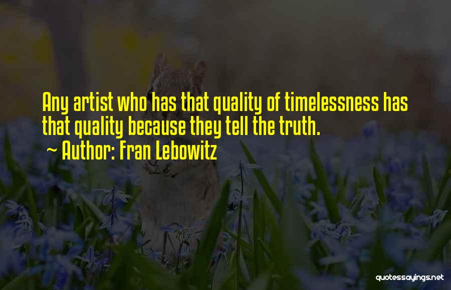 Fran Lebowitz Quotes: Any Artist Who Has That Quality Of Timelessness Has That Quality Because They Tell The Truth.