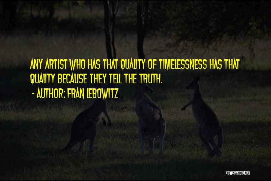 Fran Lebowitz Quotes: Any Artist Who Has That Quality Of Timelessness Has That Quality Because They Tell The Truth.