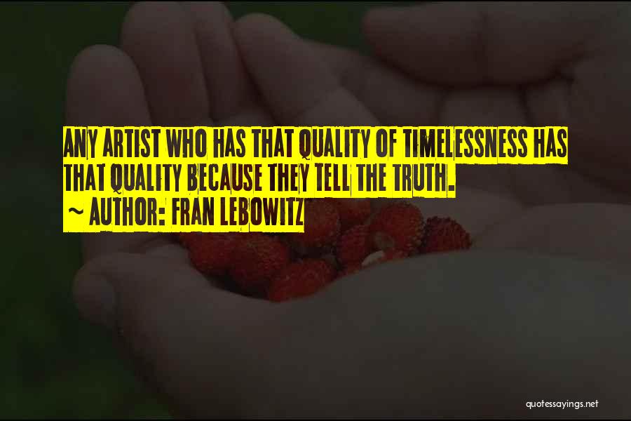 Fran Lebowitz Quotes: Any Artist Who Has That Quality Of Timelessness Has That Quality Because They Tell The Truth.