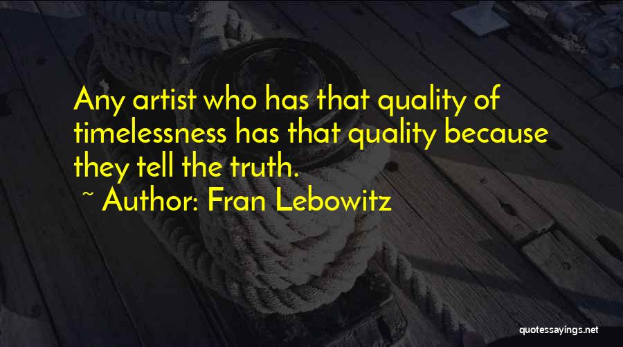 Fran Lebowitz Quotes: Any Artist Who Has That Quality Of Timelessness Has That Quality Because They Tell The Truth.