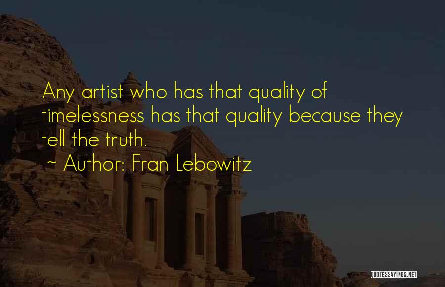 Fran Lebowitz Quotes: Any Artist Who Has That Quality Of Timelessness Has That Quality Because They Tell The Truth.