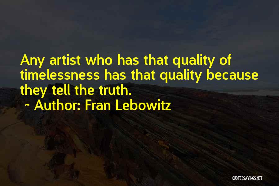 Fran Lebowitz Quotes: Any Artist Who Has That Quality Of Timelessness Has That Quality Because They Tell The Truth.