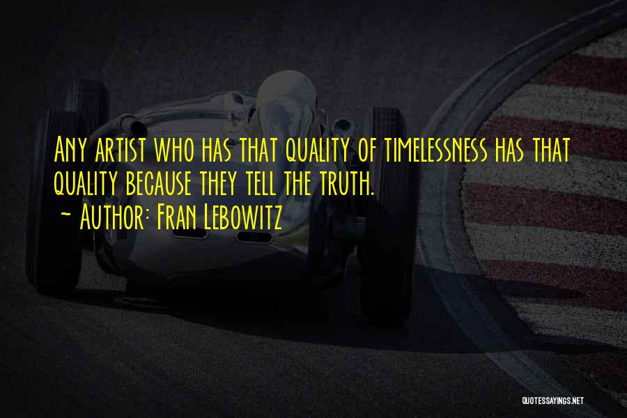 Fran Lebowitz Quotes: Any Artist Who Has That Quality Of Timelessness Has That Quality Because They Tell The Truth.