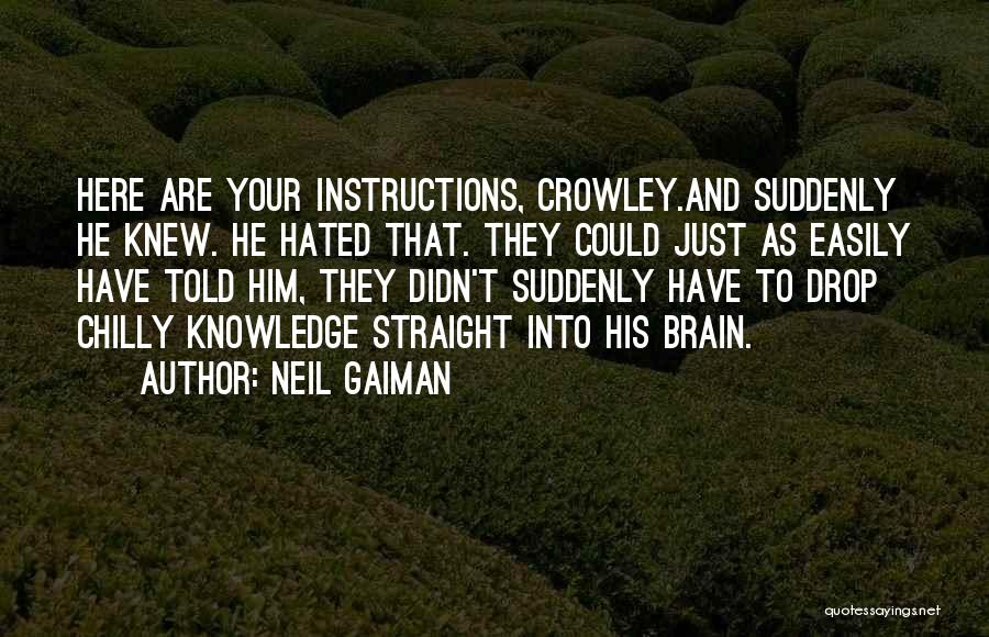 Neil Gaiman Quotes: Here Are Your Instructions, Crowley.and Suddenly He Knew. He Hated That. They Could Just As Easily Have Told Him, They