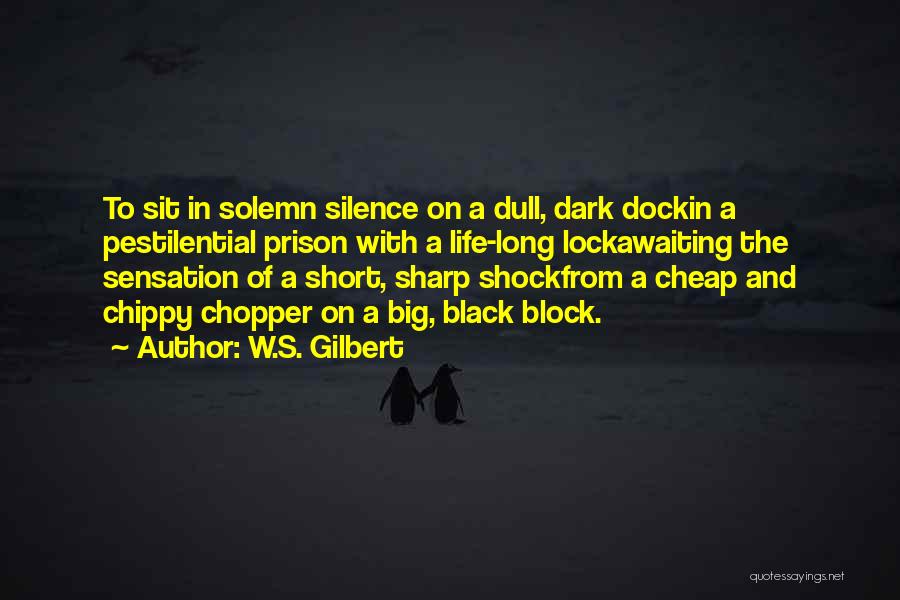 W.S. Gilbert Quotes: To Sit In Solemn Silence On A Dull, Dark Dockin A Pestilential Prison With A Life-long Lockawaiting The Sensation Of