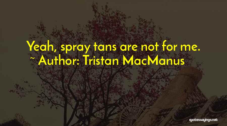 Tristan MacManus Quotes: Yeah, Spray Tans Are Not For Me.