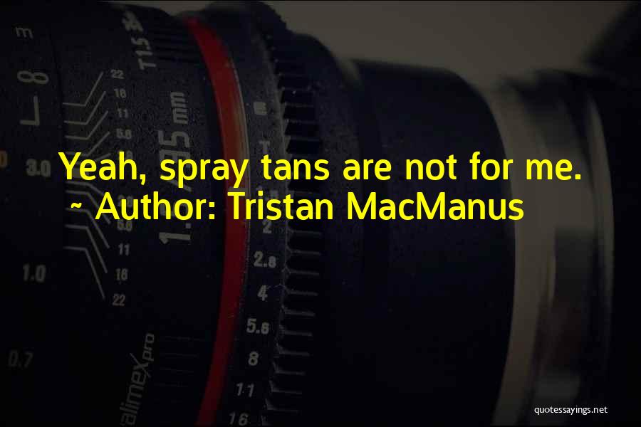 Tristan MacManus Quotes: Yeah, Spray Tans Are Not For Me.