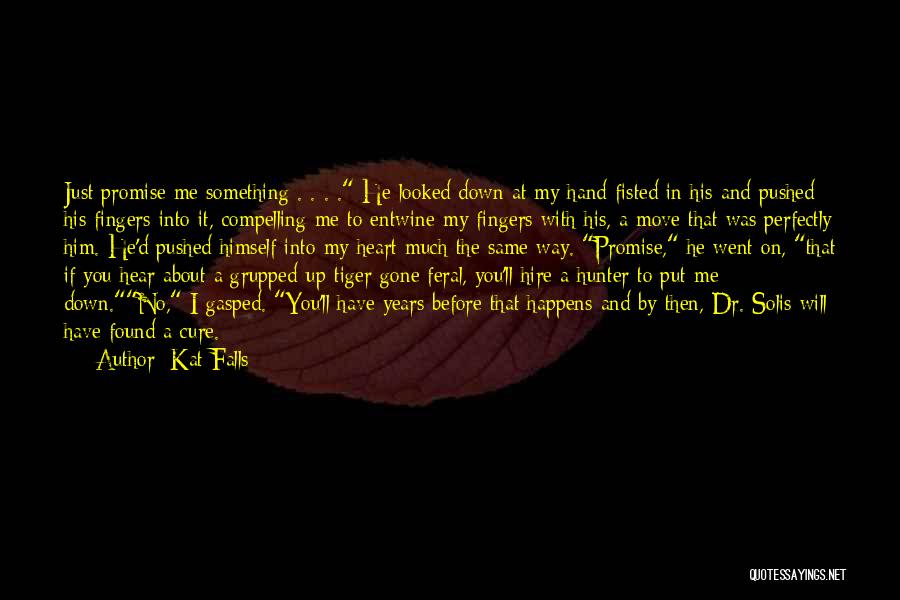 Kat Falls Quotes: Just Promise Me Something . . . . He Looked Down At My Hand Fisted In His And Pushed His