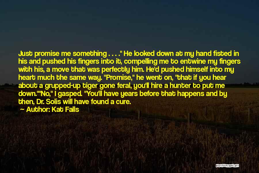 Kat Falls Quotes: Just Promise Me Something . . . . He Looked Down At My Hand Fisted In His And Pushed His