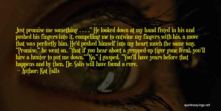 Kat Falls Quotes: Just Promise Me Something . . . . He Looked Down At My Hand Fisted In His And Pushed His