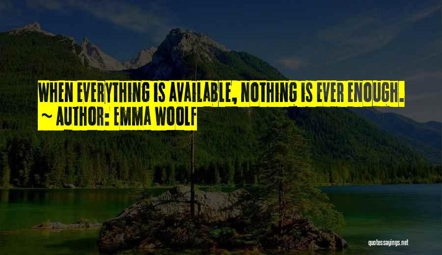 Emma Woolf Quotes: When Everything Is Available, Nothing Is Ever Enough.