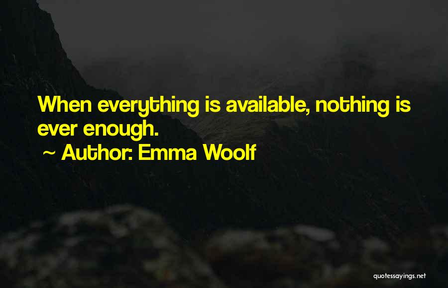 Emma Woolf Quotes: When Everything Is Available, Nothing Is Ever Enough.