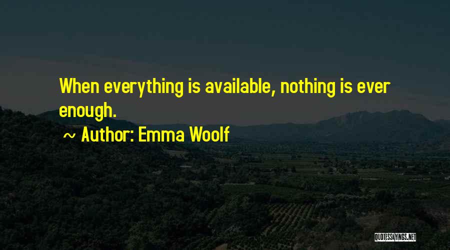 Emma Woolf Quotes: When Everything Is Available, Nothing Is Ever Enough.