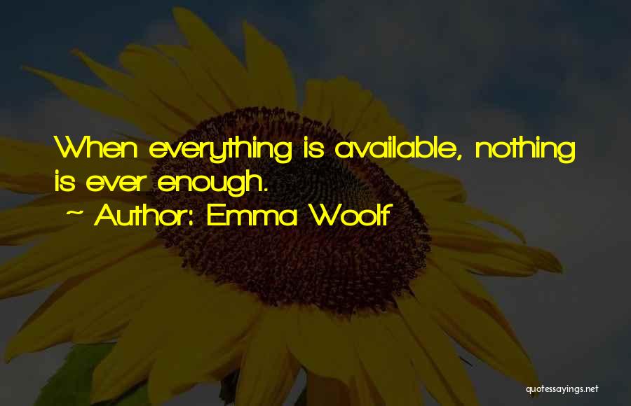 Emma Woolf Quotes: When Everything Is Available, Nothing Is Ever Enough.