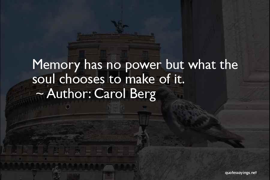 Carol Berg Quotes: Memory Has No Power But What The Soul Chooses To Make Of It.