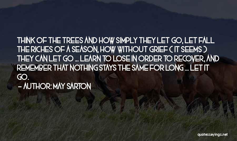 May Sarton Quotes: Think Of The Trees And How Simply They Let Go, Let Fall The Riches Of A Season, How Without Grief