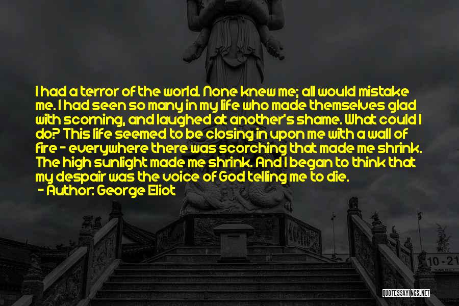 George Eliot Quotes: I Had A Terror Of The World. None Knew Me; All Would Mistake Me. I Had Seen So Many In