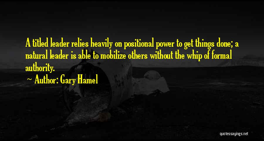 Gary Hamel Quotes: A Titled Leader Relies Heavily On Positional Power To Get Things Done; A Natural Leader Is Able To Mobilize Others