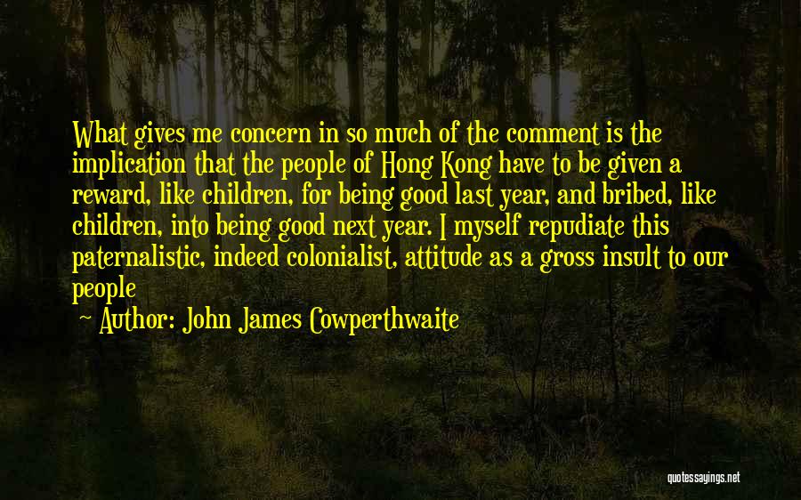 John James Cowperthwaite Quotes: What Gives Me Concern In So Much Of The Comment Is The Implication That The People Of Hong Kong Have