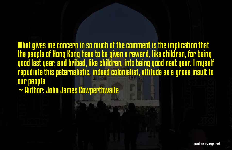 John James Cowperthwaite Quotes: What Gives Me Concern In So Much Of The Comment Is The Implication That The People Of Hong Kong Have