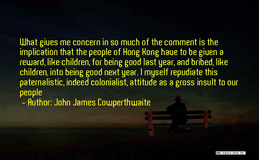 John James Cowperthwaite Quotes: What Gives Me Concern In So Much Of The Comment Is The Implication That The People Of Hong Kong Have