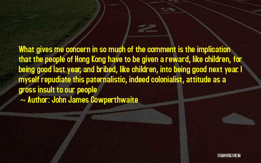 John James Cowperthwaite Quotes: What Gives Me Concern In So Much Of The Comment Is The Implication That The People Of Hong Kong Have