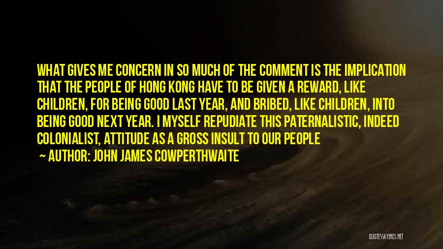 John James Cowperthwaite Quotes: What Gives Me Concern In So Much Of The Comment Is The Implication That The People Of Hong Kong Have