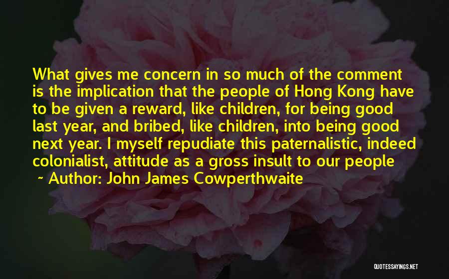 John James Cowperthwaite Quotes: What Gives Me Concern In So Much Of The Comment Is The Implication That The People Of Hong Kong Have