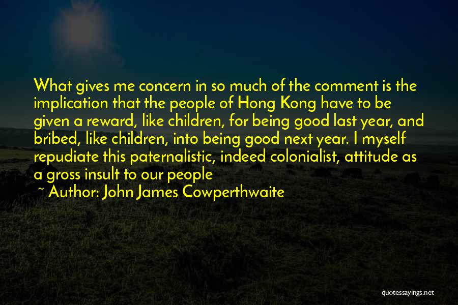 John James Cowperthwaite Quotes: What Gives Me Concern In So Much Of The Comment Is The Implication That The People Of Hong Kong Have