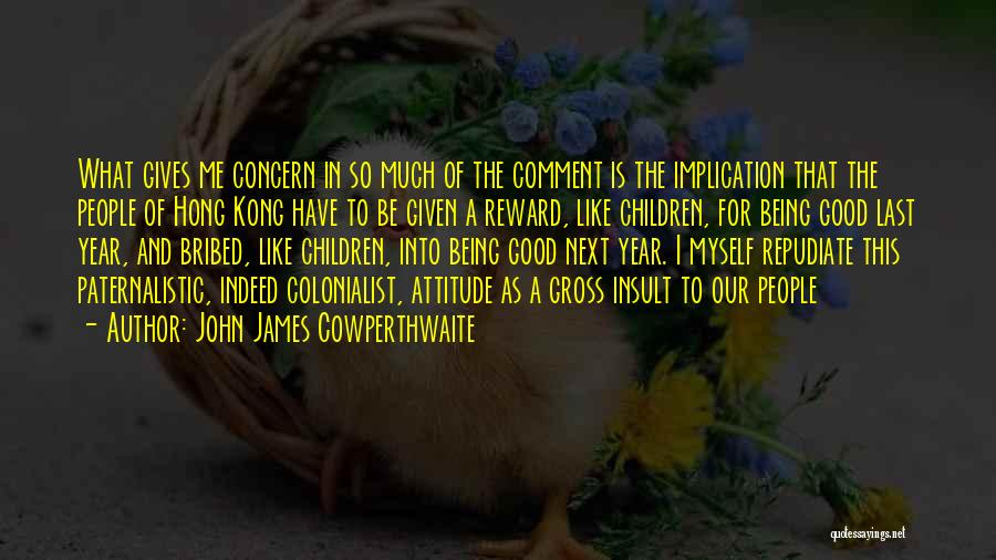 John James Cowperthwaite Quotes: What Gives Me Concern In So Much Of The Comment Is The Implication That The People Of Hong Kong Have